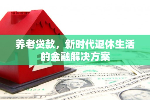 玉田养老贷款，新时代退休生活的金融解决方案