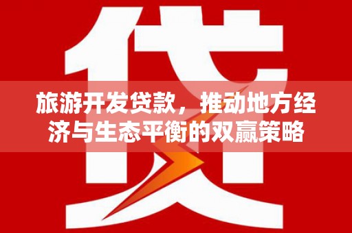 玉田旅游开发贷款，推动地方经济与生态平衡的双赢策略