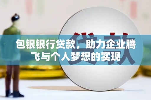 玉田包银银行贷款，助力企业腾飞与个人梦想的实现
