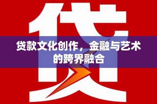玉田贷款文化创作，金融与艺术的跨界融合