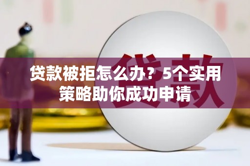 玉田贷款被拒怎么办？5个实用策略助你成功申请