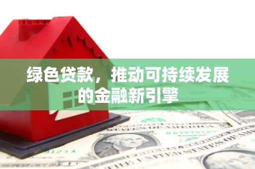玉田绿色贷款，推动可持续发展的金融新引擎