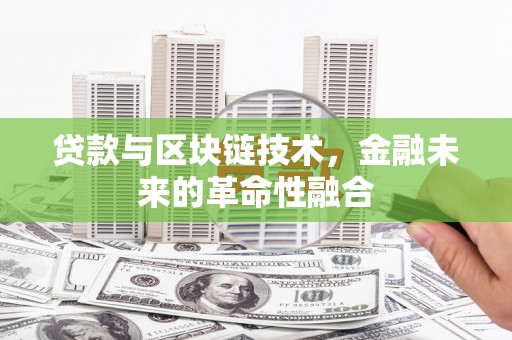 玉田贷款与区块链技术，金融未来的革命性融合