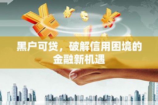 玉田黑户可贷，破解信用困境的金融新机遇