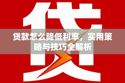 玉田贷款怎么降低利率，实用策略与技巧全解析