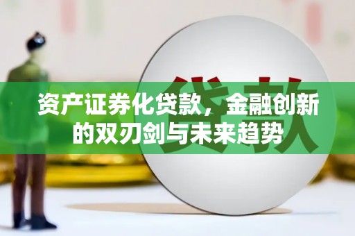 玉田资产证券化贷款，金融创新的双刃剑与未来趋势