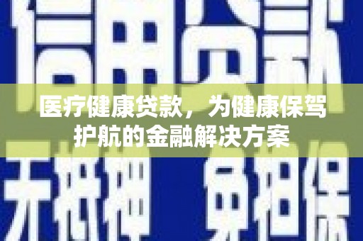 玉田医疗健康贷款，为健康保驾护航的金融解决方案