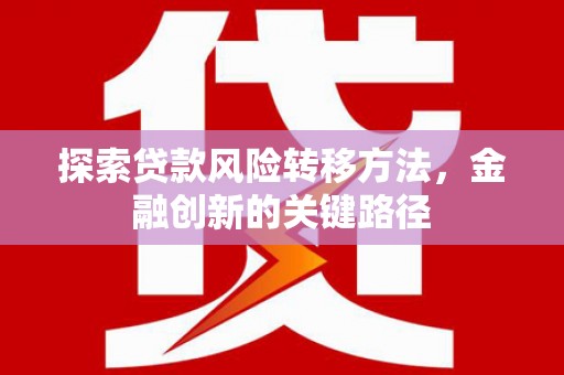 玉田探索贷款风险转移方法，金融创新的关键路径