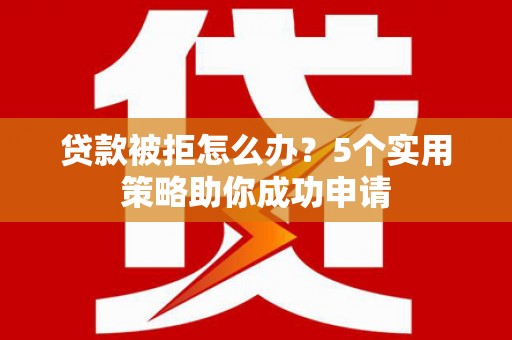 玉田贷款被拒怎么办？5个实用策略助你成功申请