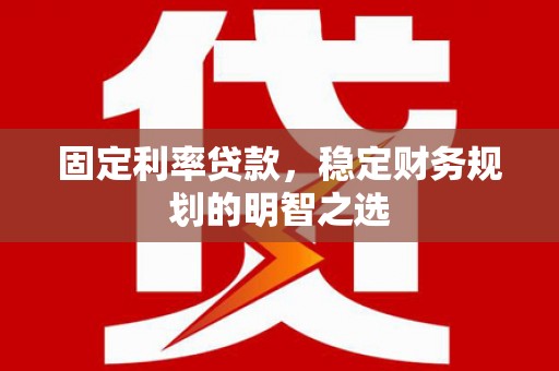 玉田固定利率贷款，稳定财务规划的明智之选