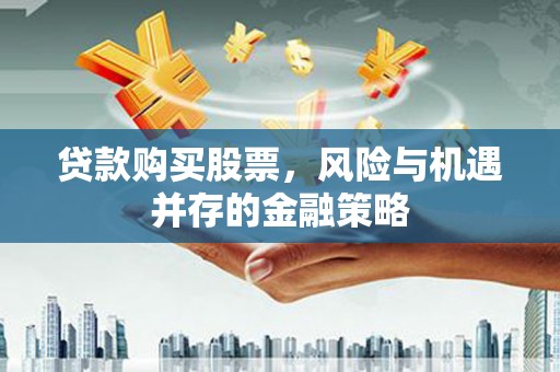 玉田贷款购买股票，风险与机遇并存的金融策略