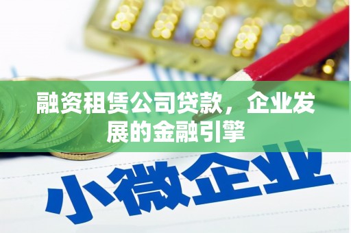 玉田融资租赁公司贷款，企业发展的金融引擎