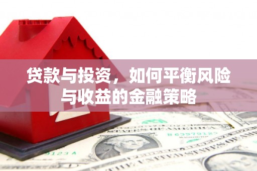 玉田贷款与投资，如何平衡风险与收益的金融策略