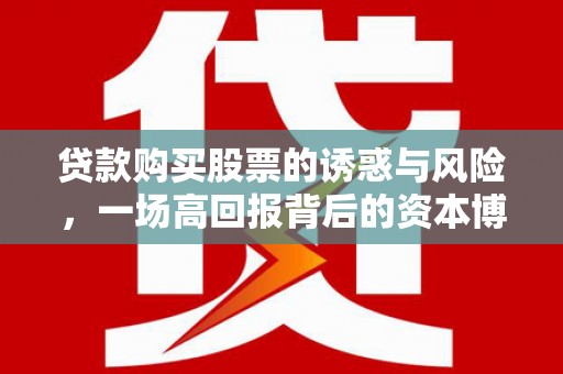 玉田贷款购买股票的诱惑与风险，一场高回报背后的资本博弈