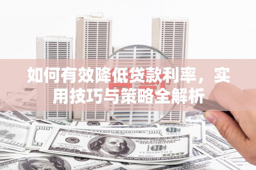 玉田如何有效降低贷款利率，实用技巧与策略全解析
