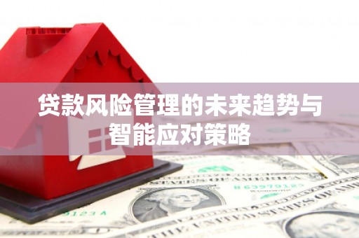 玉田贷款风险管理的未来趋势与智能应对策略