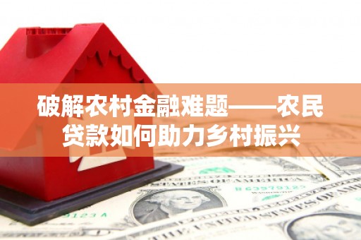 玉田破解农村金融难题——农民贷款如何助力乡村振兴