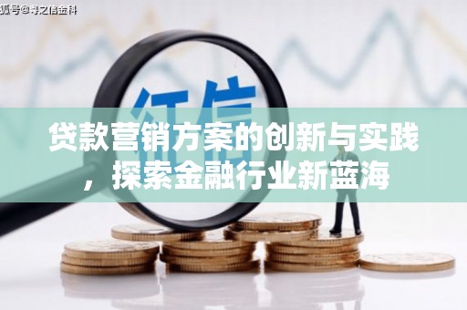玉田贷款营销方案的创新与实践，探索金融行业新蓝海