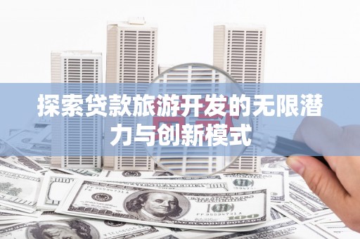 玉田探索贷款旅游开发的无限潜力与创新模式