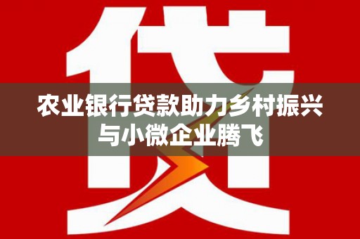 玉田农业银行贷款助力乡村振兴与小微企业腾飞