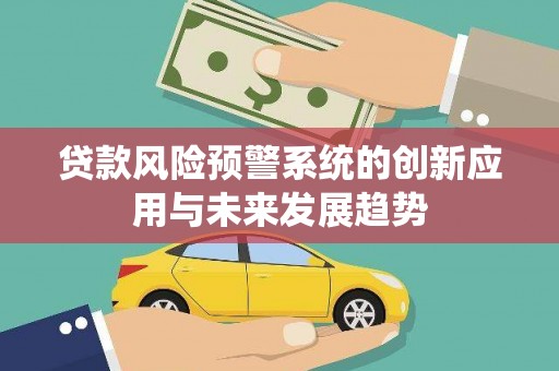 玉田贷款风险预警系统的创新应用与未来发展趋势