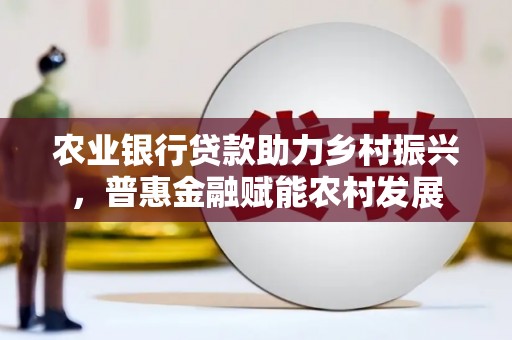 玉田农业银行贷款助力乡村振兴，普惠金融赋能农村发展