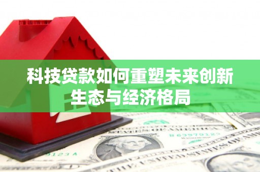 玉田科技贷款如何重塑未来创新生态与经济格局
