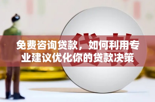 玉田免费咨询贷款，如何利用专业建议优化你的贷款决策