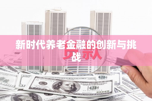 玉田新时代养老金融的创新与挑战