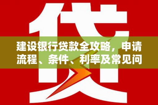 玉田建设银行贷款全攻略，申请流程、条件、利率及常见问题解答