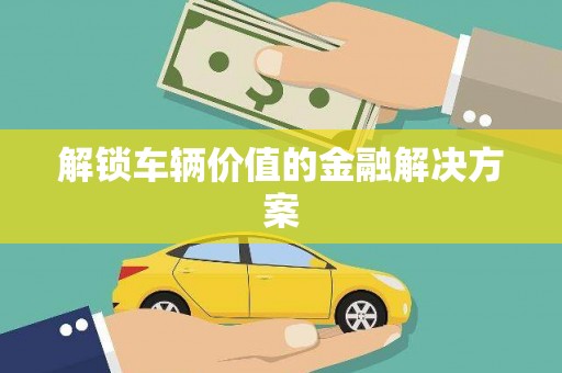玉田解锁车辆价值的金融解决方案