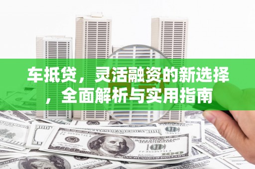 玉田车抵贷，灵活融资的新选择，全面解析与实用指南