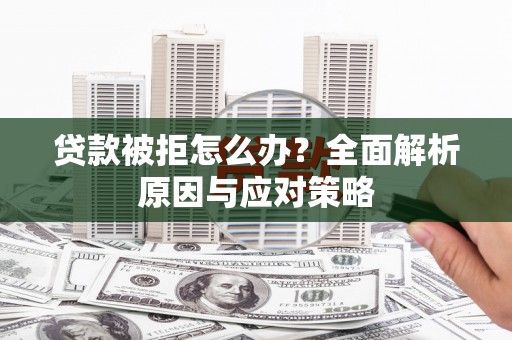 玉田贷款被拒怎么办？全面解析原因与应对策略
