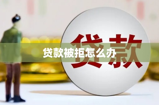 玉田贷款被拒怎么办