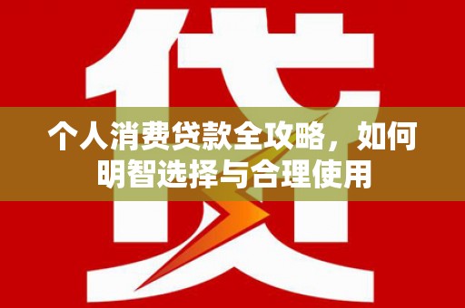 玉田个人消费贷款全攻略，如何明智选择与合理使用